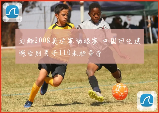 刘翔2008奥运赛场退赛 中国田径遗憾告别男子110米栏争夺