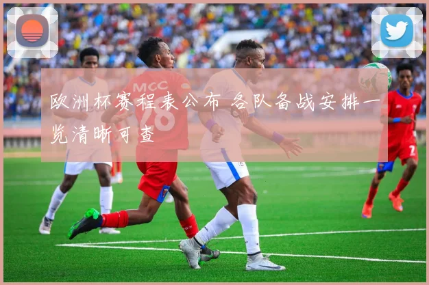 欧洲杯赛程表公布 各队备战安排一览清晰可查
