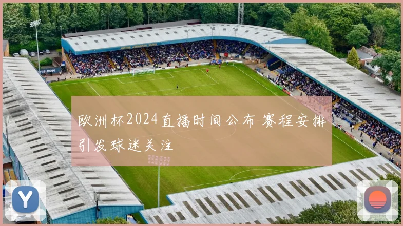 欧洲杯2024直播时间公布 赛程安排引发球迷关注