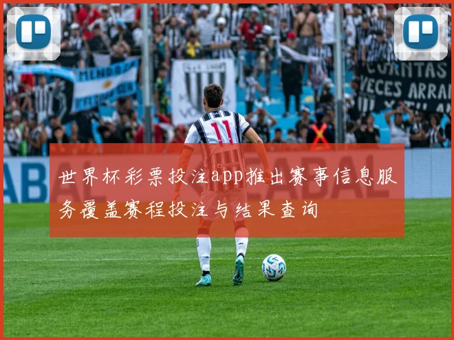 世界杯彩票投注app推出赛事信息服务覆盖赛程投注与结果查询