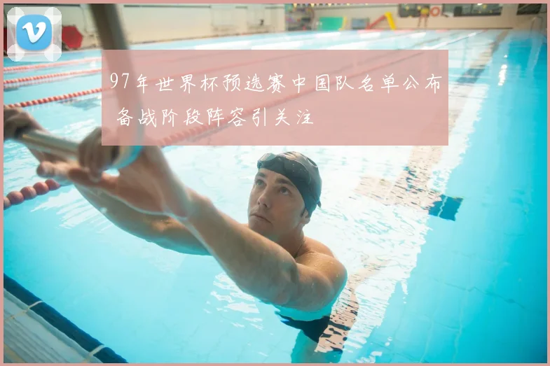 97年世界杯预选赛中国队名单公布 备战阶段阵容引关注