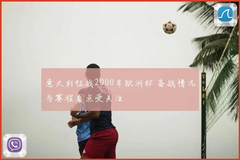 意大利征战2000年欧洲杯 备战情况与赛程看点受关注