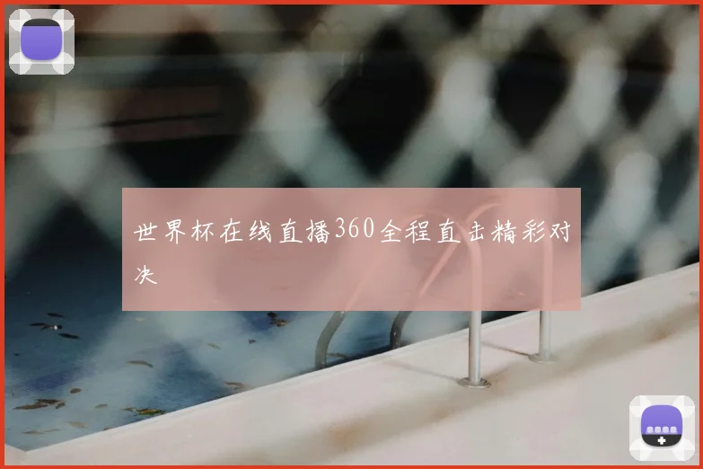世界杯在线直播360全程直击精彩对决