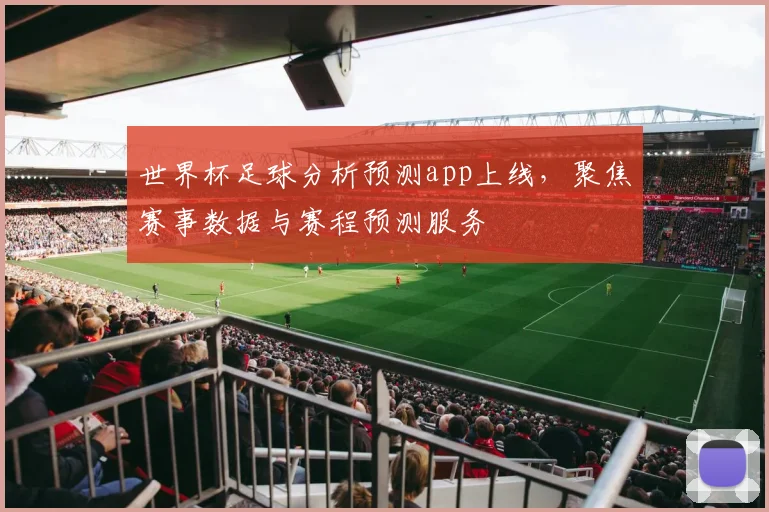 世界杯足球分析预测app上线，聚焦赛事数据与赛程预测服务