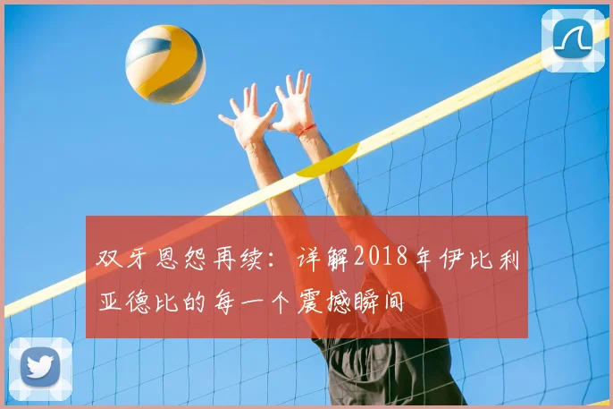 双牙恩怨再续:详解2018年伊比利亚德比的每一个震撼瞬间