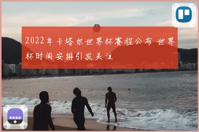 2022年卡塔尔世界杯赛程公布 世界杯时间安排引发关注