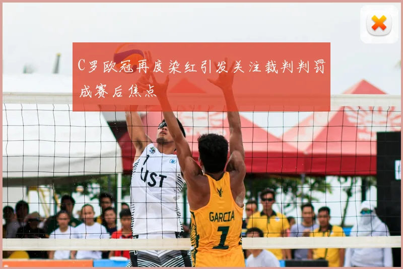 C罗欧冠再度染红引发关注裁判判罚成赛后焦点