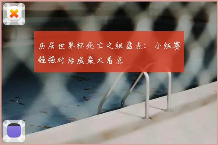 历届世界杯死亡之组盘点:小组赛强强对话成最大看点