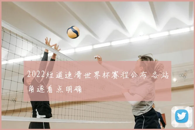 2022短道速滑世界杯赛程公布 各站角逐看点明确