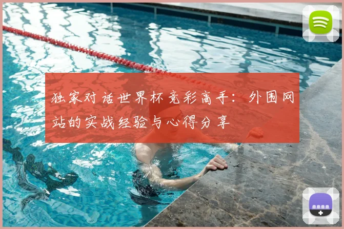 独家对话世界杯竞彩高手:外围网站的实战经验与心得分享