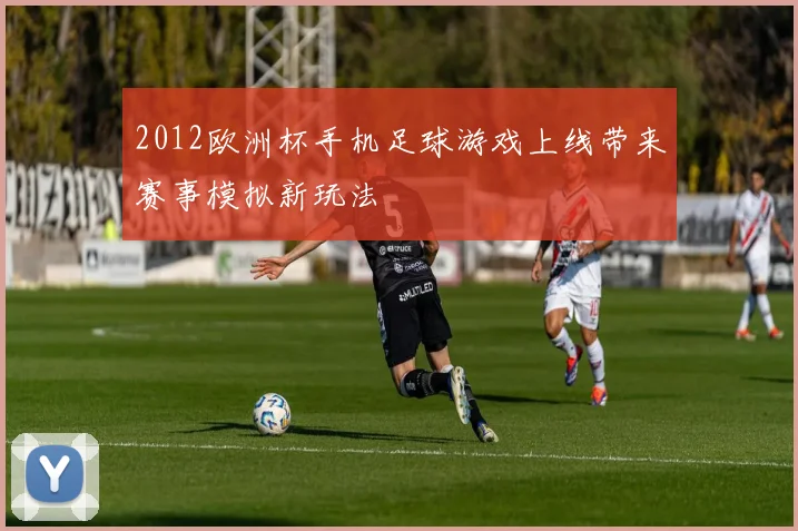 2012欧洲杯手机足球游戏上线带来赛事模拟新玩法