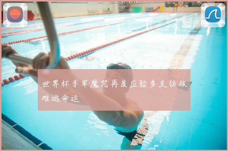 世界杯季军魔咒再度应验多支劲旅难逃命运