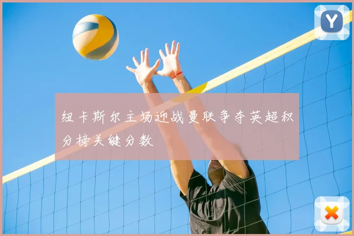 纽卡斯尔主场迎战曼联争夺英超积分榜关键分数