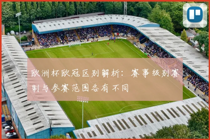 欧洲杯欧冠区别解析:赛事级别赛制与参赛范围各有不同
