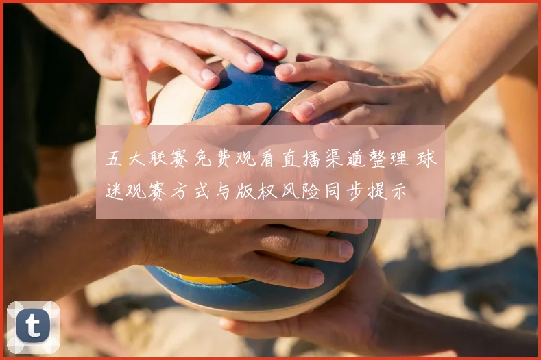 五大联赛免费观看直播渠道整理 球迷观赛方式与版权风险同步提示
