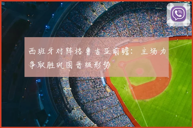 西班牙对阵格鲁吉亚前瞻：主场力争取胜巩固晋级形势