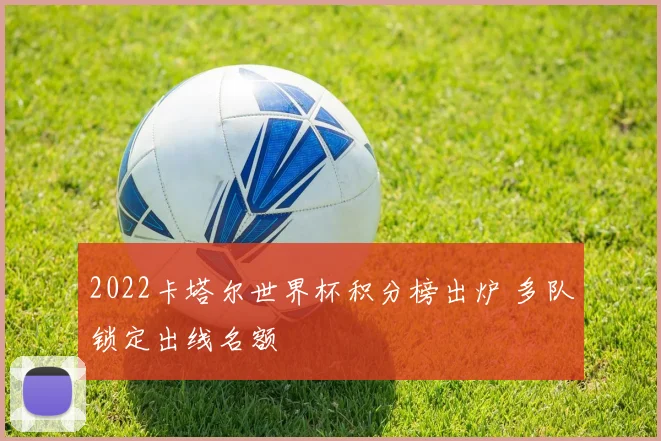 2022卡塔尔世界杯积分榜出炉 多队锁定出线名额