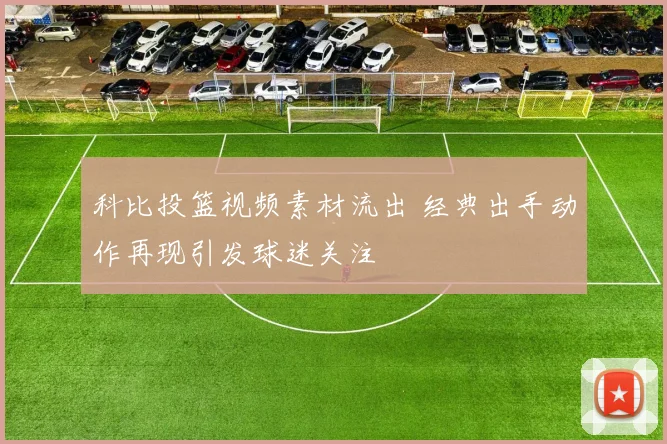 科比投篮视频素材流出 经典出手动作再现引发球迷关注