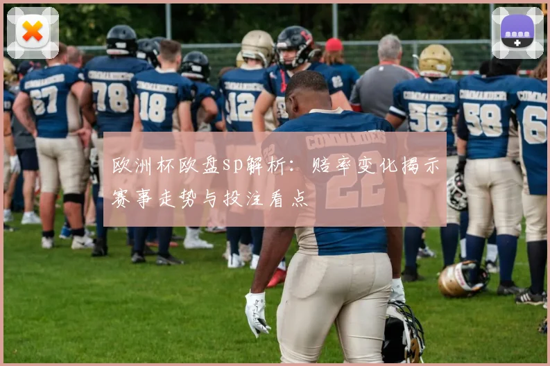 欧洲杯欧盘sp解析:赔率变化揭示赛事走势与投注看点