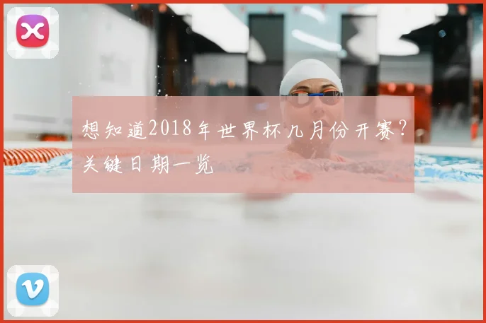 想知道2018年世界杯几月份开赛？关键日期一览