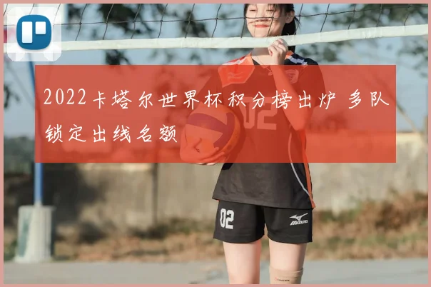 2022卡塔尔世界杯积分榜出炉 多队锁定出线名额