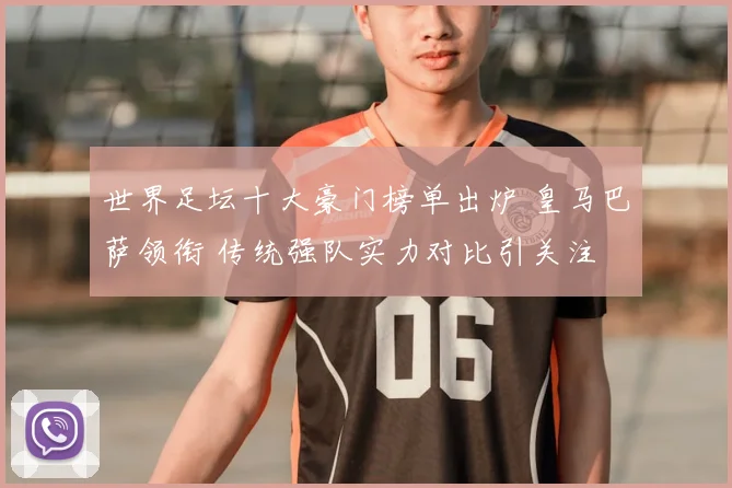 世界足坛十大豪门榜单出炉 皇马巴萨领衔 传统强队实力对比引关注