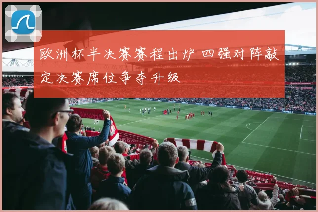 欧洲杯半决赛赛程出炉 四强对阵敲定决赛席位争夺升级