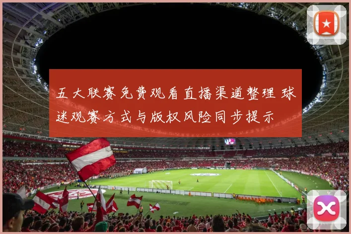 五大联赛免费观看直播渠道整理 球迷观赛方式与版权风险同步提示