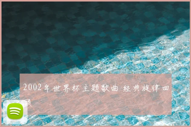 2002年世界杯主题歌曲 经典旋律回顾