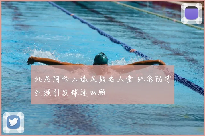 托尼阿伦入选灰熊名人堂 纪念防守生涯引发球迷回顾