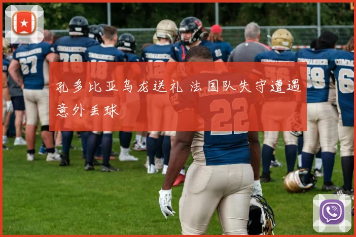 孔多比亚乌龙送礼 法国队失守遭遇意外丢球